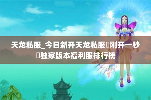 天龙私服_今日新开天龙私服▷刚开一秒◁独家版本福利服排行榜