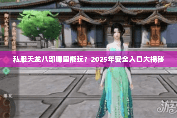私服天龙八部哪里能玩？2025年安全入口大揭秘