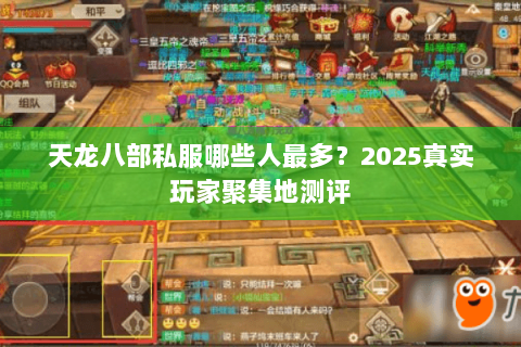 天龙八部私服哪些人最多?2025真实玩家聚集地测评 天龙八部私服哪些人最多?2025真实玩家聚集地测评