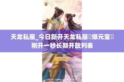 天龙私服_今日新开天龙私服▷爆元宝◁刚开一秒长期开放列表 天龙私服_今日新开天龙私服▷爆元宝◁刚开一秒长期开放列表