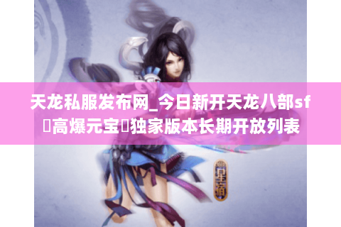 天龙私服发布网_今日新开天龙八部sf▷高爆元宝◁独家版本长期开放列表 天龙私服发布网_今日新开天龙八部sf▷高爆元宝◁独家版本长期开放列表
