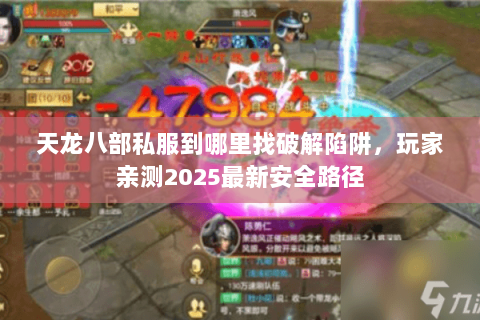 天龙八部私服到哪里找破解陷阱,玩家亲测2025最新安全路径 天龙八部私服到哪里找破解陷阱,玩家亲测2025最新安全路径