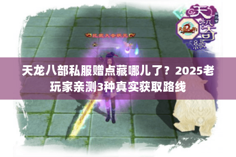 天龙八部私服赠点藏哪儿了?2025老玩家亲测3种真实获取路线 天龙八部私服赠点藏哪儿了?2025老玩家亲测3种真实获取路线