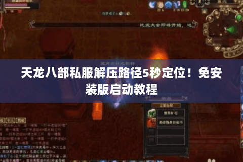 天龙八部私服解压路径5秒定位!免安装版启动教程 天龙八部私服解压路径5秒定位!免安装版启动教程