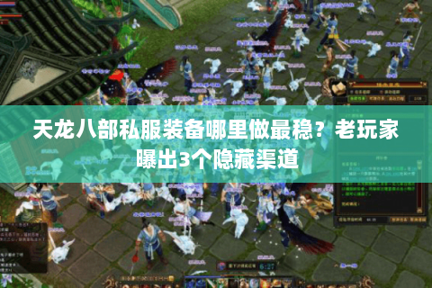 天龙八部私服装备哪里做最稳？老玩家曝出3个隐藏渠道