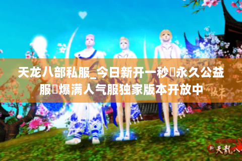天龙八部私服_今日新开一秒▷永久公益服◁爆满人气服独家版本开放中 天龙八部私服_今日新开一秒▷永久公益服◁爆满人气服独家版本开放中