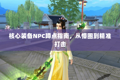 核心装备NPC蹲点指南,从懵圈到精准打击 核心装备NPC蹲点指南,从懵圈到精准打击