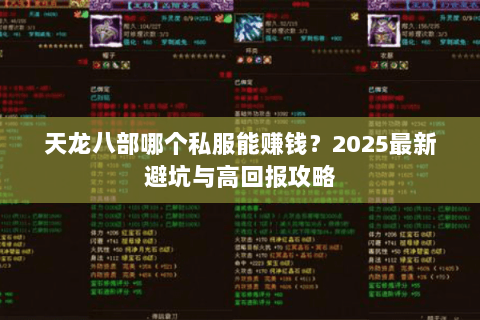 天龙八部哪个私服能赚钱？2025最新避坑与高回报攻略