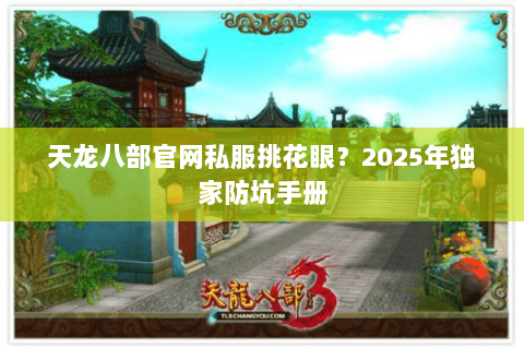 天龙八部官网私服挑花眼?2025年独家防坑手册 天龙八部官网私服挑花眼?2025年独家防坑手册