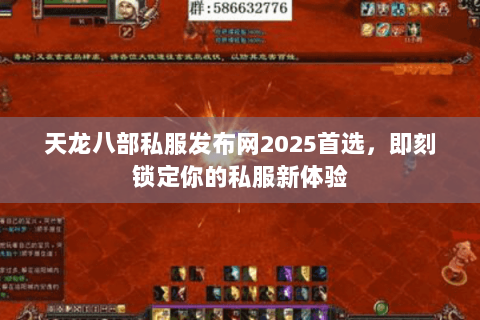 天龙八部私服发布网2025首选,即刻锁定你的私服新体验 天龙八部私服发布网2025首选,即刻锁定你的私服新体验