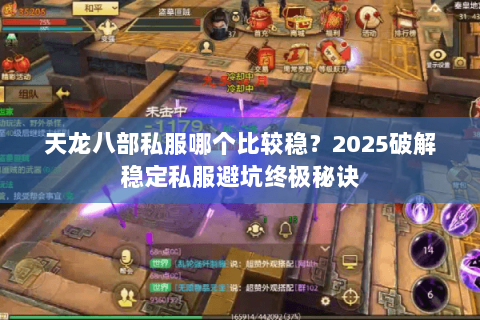 天龙八部私服哪个比较稳？2025破解稳定私服避坑终极秘诀