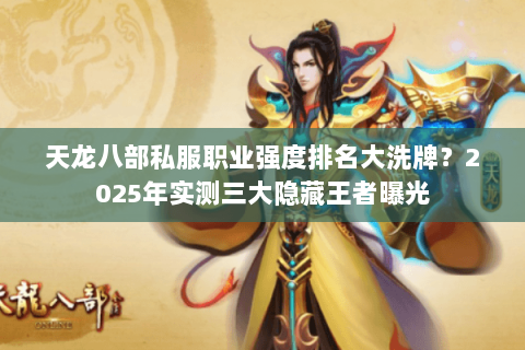 天龙八部私服职业强度排名大洗牌?2025年实测三大隐藏王者曝光 天龙八部私服职业强度排名大洗牌?2025年实测三大隐藏王者曝光