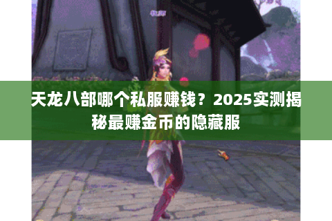 天龙八部哪个私服赚钱?2025实测揭秘最赚金币的隐藏服 天龙八部哪个私服赚钱?2025实测揭秘最赚金币的隐藏服