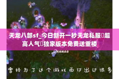 天龙八部sf_今日新开一秒天龙私服▷超高人气◁独家版本免费送重楼 天龙八部sf_今日新开一秒天龙私服▷超高人气◁独家版本免费送重楼