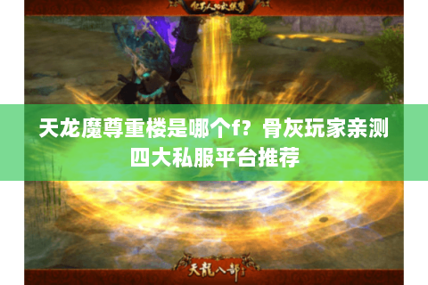 天龙魔尊重楼是哪个f?骨灰玩家亲测四大私服平台推荐 天龙魔尊重楼是哪个f?骨灰玩家亲测四大私服平台推荐