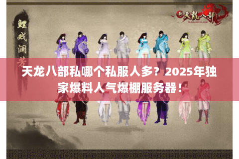 天龙八部私哪个私服人多?2025年独家爆料人气爆棚服务器! 天龙八部私哪个私服人多?2025年独家爆料人气爆棚服务器!