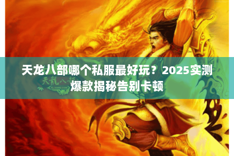 天龙八部哪个私服最好玩?2025实测爆款揭秘告别卡顿 天龙八部哪个私服最好玩?2025实测爆款揭秘告别卡顿