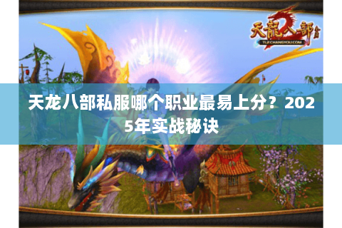 天龙八部私服哪个职业最易上分?2025年实战秘诀 天龙八部私服哪个职业最易上分?2025年实战秘诀