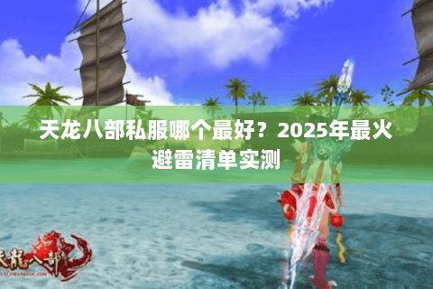 天龙八部私服哪个最好?2025年最火避雷清单实测 天龙八部私服哪个最好?2025年最火避雷清单实测