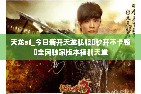 天龙sf_今日新开天龙私服▷秒开不卡顿◁全网独家版本福利天堂 天龙sf_今日新开天龙私服▷秒开不卡顿◁全网独家版本福利天堂