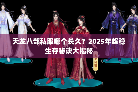 天龙八部私服哪个长久?2025年超稳生存秘诀大揭秘 天龙八部私服哪个长久?2025年超稳生存秘诀大揭秘