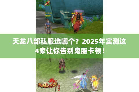 天龙八部私服选哪个?2025年实测这4家让你告别鬼服卡顿! 天龙八部私服选哪个?2025年实测这4家让你告别鬼服卡顿!