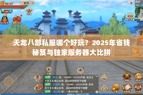 天龙八部私服哪个好玩?2025年省钱秘笈与独家服务器大比拼 天龙八部私服哪个好玩?2025年省钱秘笈与独家服务器大比拼