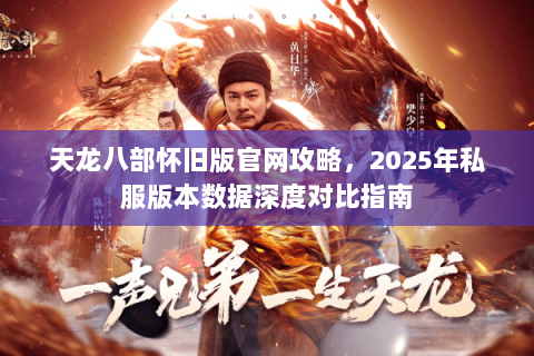 天龙八部怀旧版官网攻略,2025年私服版本数据深度对比指南 天龙八部怀旧版官网攻略,2025年私服版本数据深度对比指南