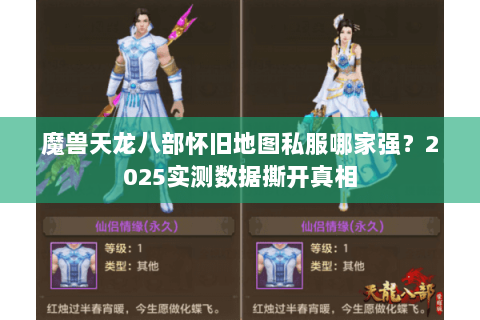 魔兽天龙八部怀旧地图私服哪家强？2025实测数据撕开真相