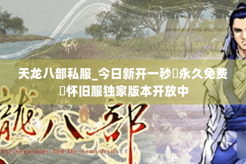 天龙八部私服_今日新开一秒▷永久免费◁怀旧服独家版本开放中 天龙八部私服_今日新开一秒▷永久免费◁怀旧服独家版本开放中