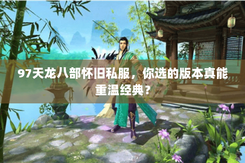 97天龙八部怀旧私服,你选的版本真能重温经典? 97天龙八部怀旧私服,你选的版本真能重温经典?