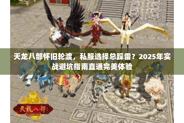天龙八部怀旧轮渡,私服选择总踩雷?2025年实战避坑指南直通完美体验 天龙八部怀旧轮渡,私服选择总踩雷?2025年实战避坑指南直通完美体验