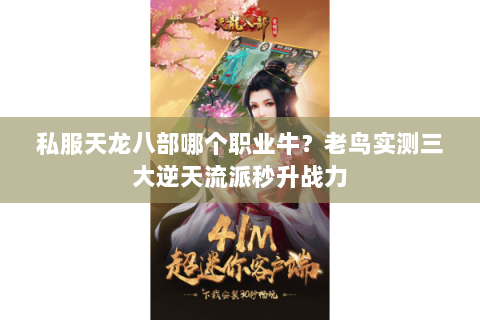 私服天龙八部哪个职业牛?老鸟实测三大逆天流派秒升战力 私服天龙八部哪个职业牛?老鸟实测三大逆天流派秒升战力