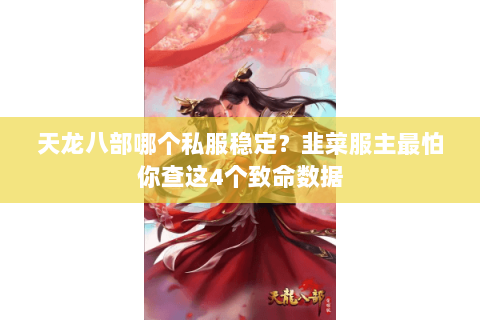 天龙八部哪个私服稳定?韭菜服主最怕你查这4个致命数据 天龙八部哪个私服稳定?韭菜服主最怕你查这4个致命数据