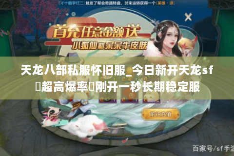 天龙八部私服怀旧服_今日新开天龙sf▷超高爆率◁刚开一秒长期稳定服 天龙八部私服怀旧服_今日新开天龙sf▷超高爆率◁刚开一秒长期稳定服