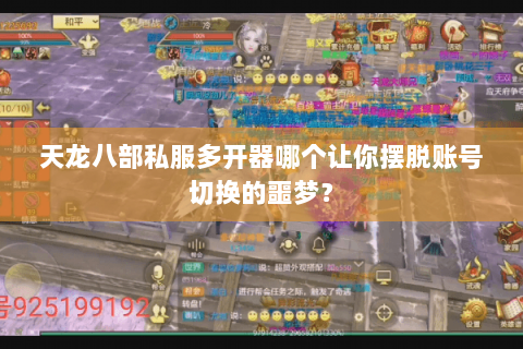 天龙八部私服多开器哪个让你摆脱账号切换的噩梦? 天龙八部私服多开器哪个让你摆脱账号切换的噩梦?
