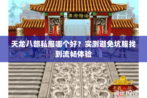 天龙八部私服哪个好？实测避免坑服找到流畅体验