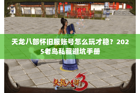 天龙八部怀旧服账号怎么玩才稳?2025老鸟私藏避坑手册 天龙八部怀旧服账号怎么玩才稳?2025老鸟私藏避坑手册