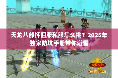 天龙八部怀旧服私服怎么挑？2025年独家防坑手册带你避雷