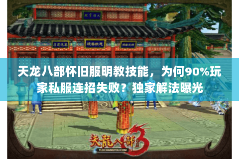 天龙八部怀旧服明教技能，为何90%玩家私服连招失败？独家解法曝光