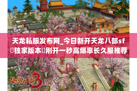 天龙私服发布网_今日新开天龙八部sf▷独家版本◁刚开一秒高爆率长久服推荐 天龙私服发布网_今日新开天龙八部sf▷独家版本◁刚开一秒高爆率长久服推荐