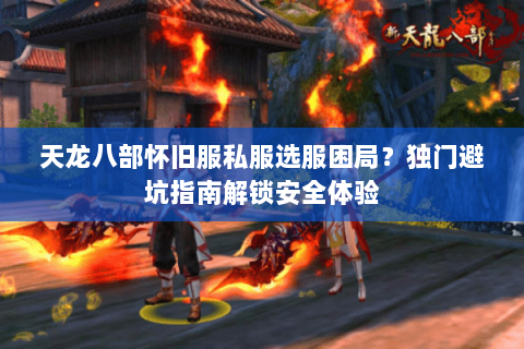 天龙八部怀旧服私服选服困局?独门避坑指南解锁安全体验 天龙八部怀旧服私服选服困局?独门避坑指南解锁安全体验