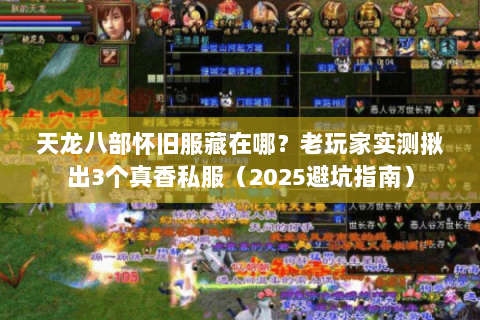天龙八部怀旧服藏在哪?老玩家实测揪出3个真香私服(2025避坑指南) 天龙八部怀旧服藏在哪?老玩家实测揪出3个真香私服(2025避坑指南)