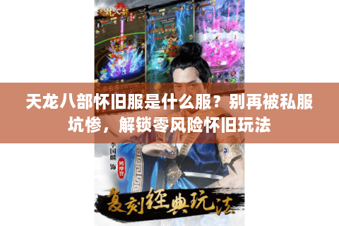 天龙八部怀旧服是什么服?别再被私服坑惨,解锁零风险怀旧玩法 天龙八部怀旧服是什么服?别再被私服坑惨,解锁零风险怀旧玩法