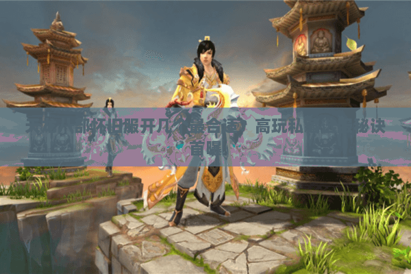 天龙八部怀旧服开几个最合适?高玩私藏选服秘诀首曝 天龙八部怀旧服开几个最合适?高玩私藏选服秘诀首曝