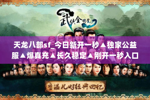 天龙八部sf_今日新开一秒▲独家公益服▲爆真充▲长久稳定▲刚开一秒入口 天龙八部sf_今日新开一秒▲独家公益服▲爆真充▲长久稳定▲刚开一秒入口