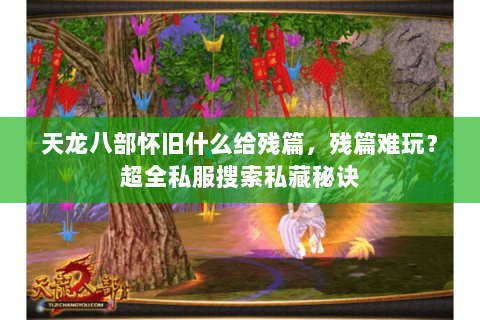 天龙八部怀旧什么给残篇,残篇难玩?超全私服搜索私藏秘诀 天龙八部怀旧什么给残篇,残篇难玩?超全私服搜索私藏秘诀