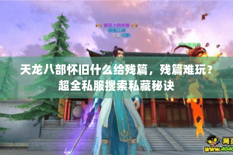 天龙八部怀旧什么给残篇,残篇难玩?超全私服搜索私藏秘诀 天龙八部怀旧什么给残篇,残篇难玩?超全私服搜索私藏秘诀