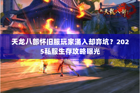 天龙八部怀旧服玩家涌入却弃坑?2025私服生存攻略曝光 天龙八部怀旧服玩家涌入却弃坑?2025私服生存攻略曝光