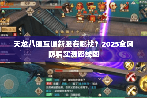 天龙八服互通新服在哪找?2025全网防骗实测路线图 天龙八服互通新服在哪找?2025全网防骗实测路线图